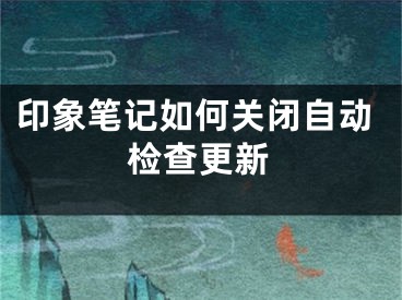 印象筆記如何關(guān)閉自動檢查更新