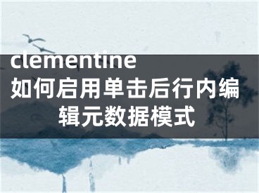 clementine如何啟用單擊后行內(nèi)編輯元數(shù)據(jù)模式