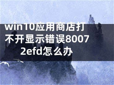 win10應(yīng)用商店打不開顯示錯(cuò)誤80072efd怎么辦