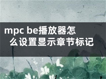 mpc be播放器怎么設(shè)置顯示章節(jié)標(biāo)記