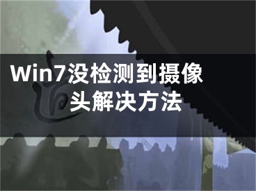 Win7沒檢測到攝像頭解決方法