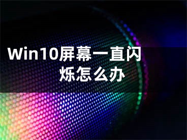 Win10屏幕一直閃爍怎么辦