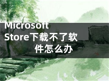 Microsoft Store下載不了軟件怎么辦