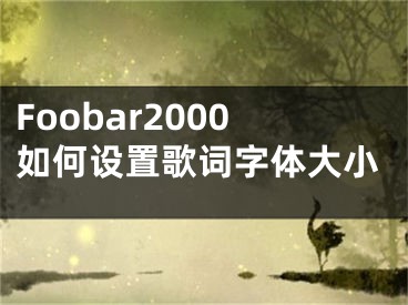 Foobar2000如何設(shè)置歌詞字體大小