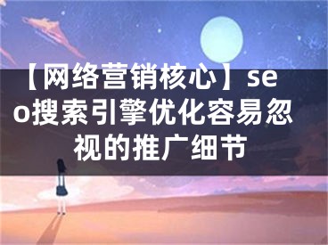 【網(wǎng)絡營銷核心】seo搜索引擎優(yōu)化容易忽視的推廣細節(jié)