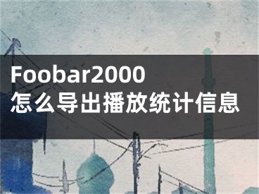 Foobar2000怎么導(dǎo)出播放統(tǒng)計信息