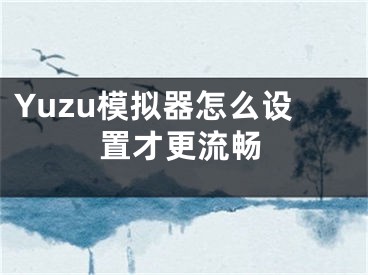 Yuzu模擬器怎么設(shè)置才更流暢