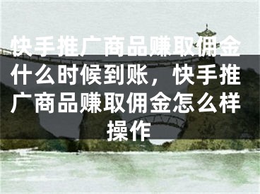 快手推廣商品賺取傭金什么時(shí)候到賬，快手推廣商品賺取傭金怎么樣操作