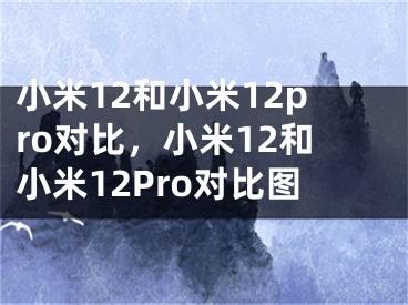 小米12和小米12pro對比，小米12和小米12Pro對比圖