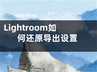 Lightroom如何還原導(dǎo)出設(shè)置