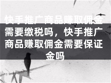 快手推廣商品賺取傭金需要繳稅嗎，快手推廣商品賺取傭金需要保證金嗎