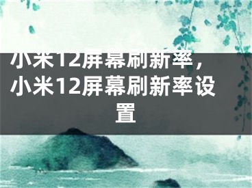 小米12屏幕刷新率，小米12屏幕刷新率設(shè)置