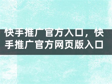 快手推廣官方入口，快手推廣官方網(wǎng)頁版入口