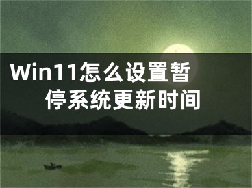 Win11怎么設(shè)置暫停系統(tǒng)更新時(shí)間