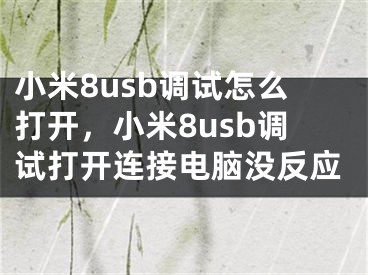 小米8usb調(diào)試怎么打開，小米8usb調(diào)試打開連接電腦沒反應(yīng)