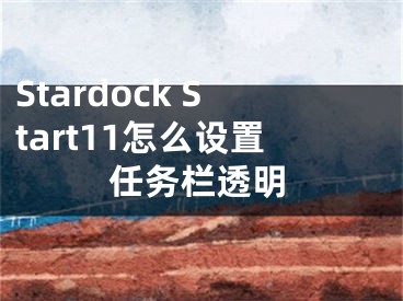 Stardock Start11怎么設(shè)置任務(wù)欄透明