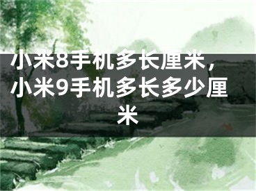小米8手機(jī)多長厘米，小米9手機(jī)多長多少厘米