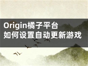 Origin橘子平臺如何設置自動更新游戲