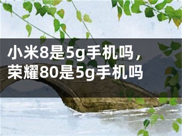 小米8是5g手機(jī)嗎，榮耀80是5g手機(jī)嗎