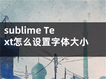 sublime Text怎么設(shè)置字體大小