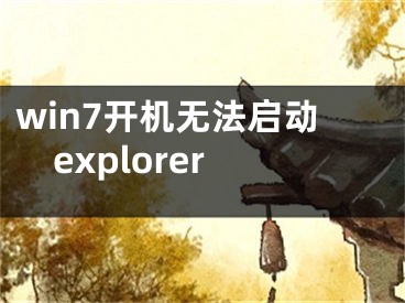 win7開機(jī)無法啟動(dòng)explorer