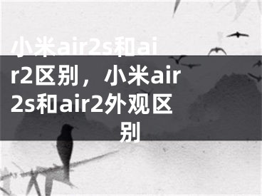 小米air2s和air2區(qū)別，小米air2s和air2外觀區(qū)別