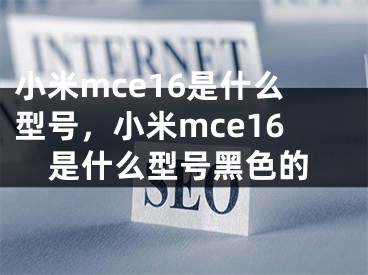 小米mce16是什么型號(hào)，小米mce16是什么型號(hào)黑色的