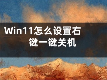 Win11怎么設(shè)置右鍵一鍵關(guān)機