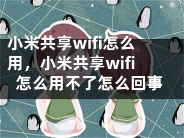 小米共享wifi怎么用，小米共享wifi怎么用不了怎么回事