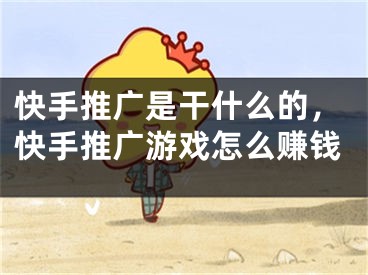 快手推廣是干什么的，快手推廣游戲怎么賺錢(qián)