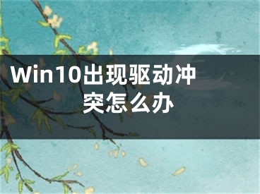 Win10出現(xiàn)驅(qū)動沖突怎么辦