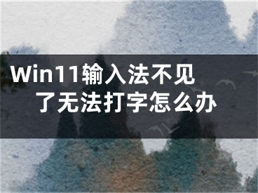 Win11輸入法不見(jiàn)了無(wú)法打字怎么辦