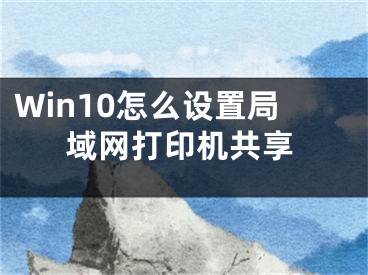 Win10怎么設(shè)置局域網(wǎng)打印機(jī)共享