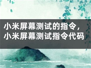 小米屏幕測(cè)試的指令，小米屏幕測(cè)試指令代碼