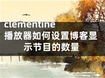 clementine播放器如何設置博客顯示節(jié)目的數(shù)量