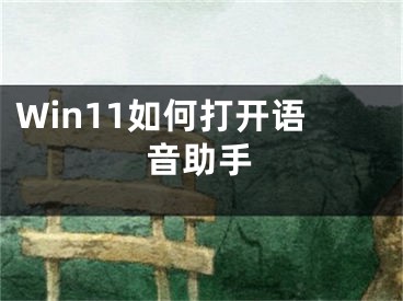 Win11如何打開(kāi)語(yǔ)音助手