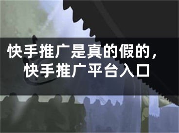 快手推廣是真的假的，快手推廣平臺(tái)入口