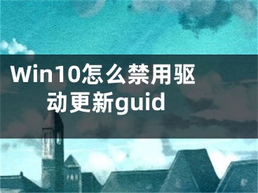 Win10怎么禁用驅(qū)動更新guid