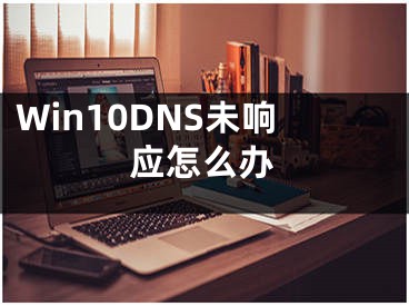 Win10DNS未響應(yīng)怎么辦