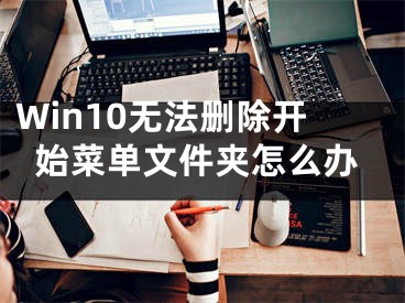 Win10無法刪除開始菜單文件夾怎么辦