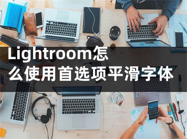 Lightroom怎么使用首選項平滑字體