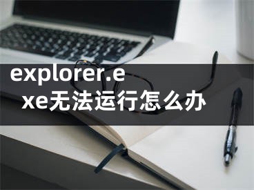 explorer.exe無法運行怎么辦