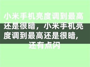 小米手機亮度調(diào)到最高還是很暗，小米手機亮度調(diào)到最高還是很暗,還有點閃