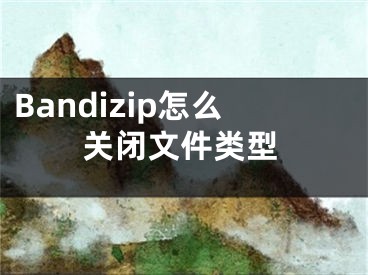 Bandizip怎么關閉文件類型