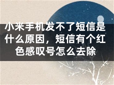 小米手機發(fā)不了短信是什么原因，短信有個紅色感嘆號怎么去除