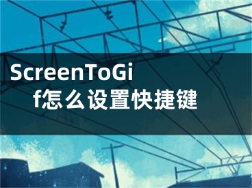 ScreenToGif怎么設(shè)置快捷鍵