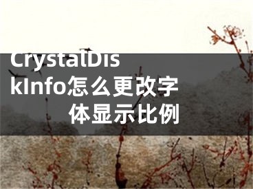 CrystalDiskInfo怎么更改字體顯示比例