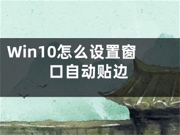 Win10怎么設(shè)置窗口自動貼邊