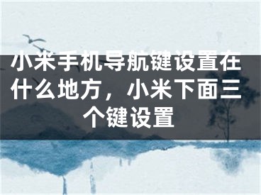 小米手機(jī)導(dǎo)航鍵設(shè)置在什么地方，小米下面三個(gè)鍵設(shè)置