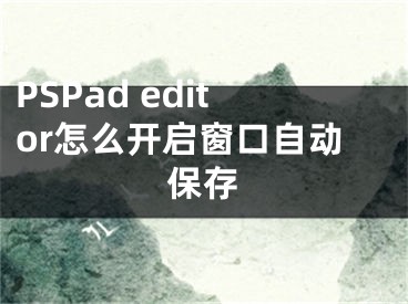 PSPad editor怎么開啟窗口自動保存